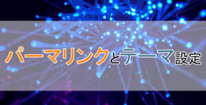 【最初が肝心!】パーマリンクとテーマ設定【WordPress】